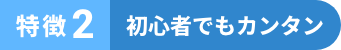 特徴2 初心者でもカンタン