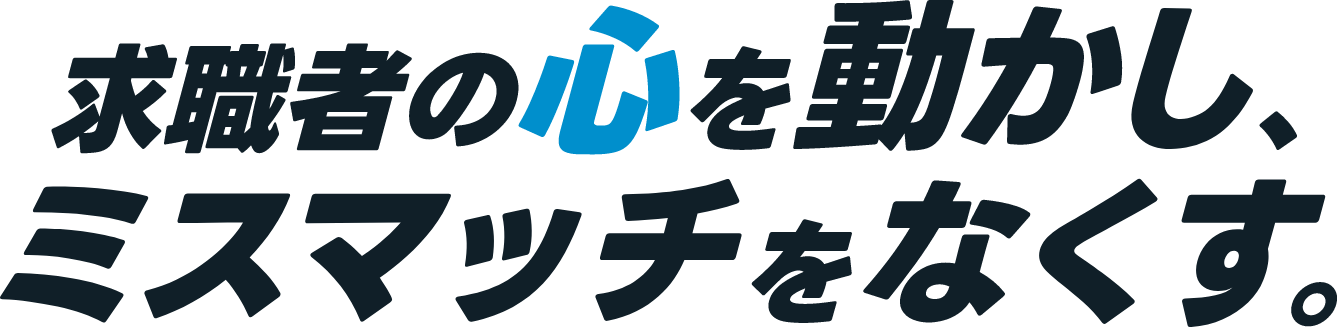 求職者の心を動かし、ミスマッチをなくす。